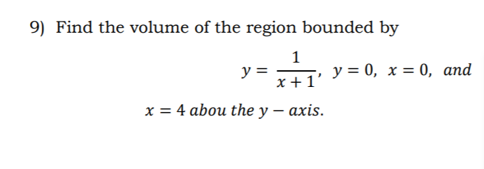 9) Find the volume of the region bounded by
1
y =
у%3D 0, х 3D0, аnd
х+1
х 3 4 abou the y — аxis.
