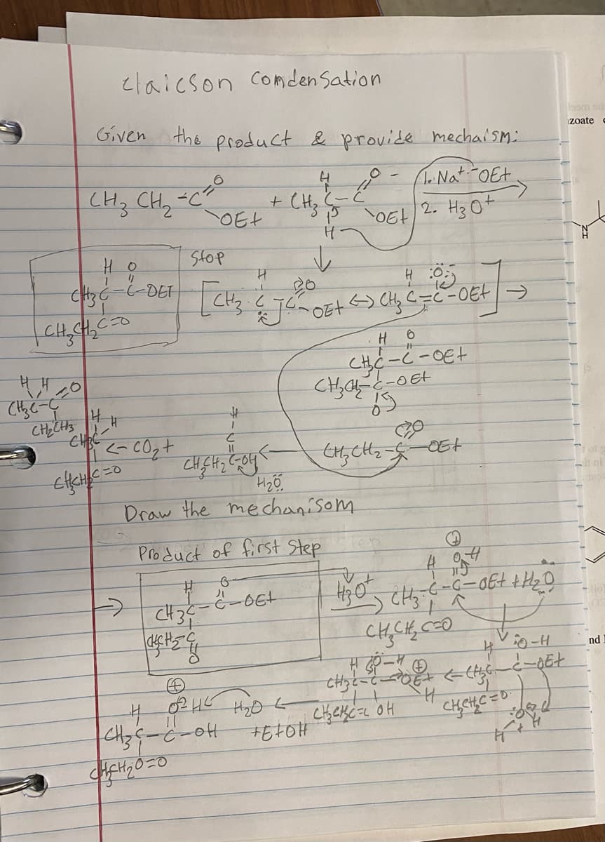 H H
сне-4
CH₂CH3
claicson condensation
Given
CH₂ CH₂
CH3C
| CH₂ CH₂C=0
HO
")
-C-DET
H H
CHRC-
CHICHIC=0
the product & provide mechaism:
1. Nat-OE+
2. H₂ 0+
<-00₂+
→
-C²
TOE+
Stop
CHCH₂00
[CH₂
#
I
C
11
CH₂CH₂ C-04
+ CHz
CH3C-C-OH
(~
↓
Product of first Step
#
c-
CH3C
:-6-06+
H
H₂0
Draw the mechanisom
4
H 0²H² H₂0 L
+EtOH
H
C
J²²~OE+ <> CH₂C=C²-0E+
O
TOEt
но
CH₂C-C-OE+
CH₂=C-0E+
őg
CH₂ CH₂ - C
-OE+
494
-6-6-06+ + H₂O
H₂O CH₂-C
CHỊCHÉO
4
CH₂C-COE+ < (H₂S-
H
сњењет он
D
и сценств
-H
-Et
lasm
zoate
va
nd