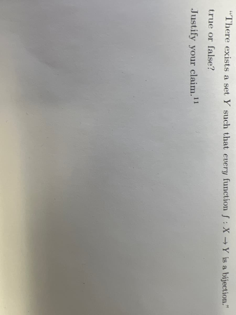 "There exists a set Y such that every function f: X→Y is a bijection."
true or false?
Justify your claim.11