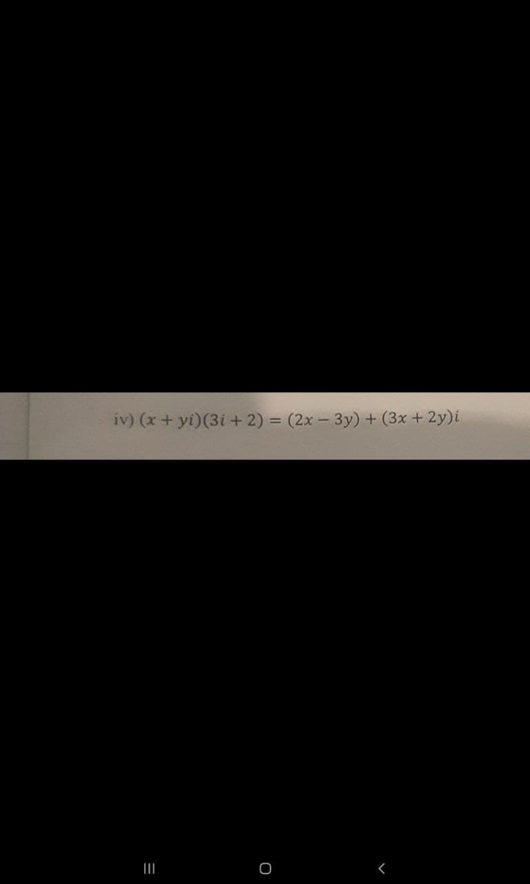 iv) (x + yi)(3i + 2) = (2x - 3y) + (3x + 2y)i
O
