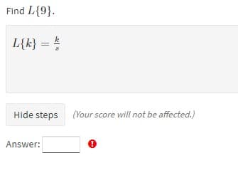 Find L{9}.
L{k} = =
Hide steps (Your score will not be affected.)
Answer:
