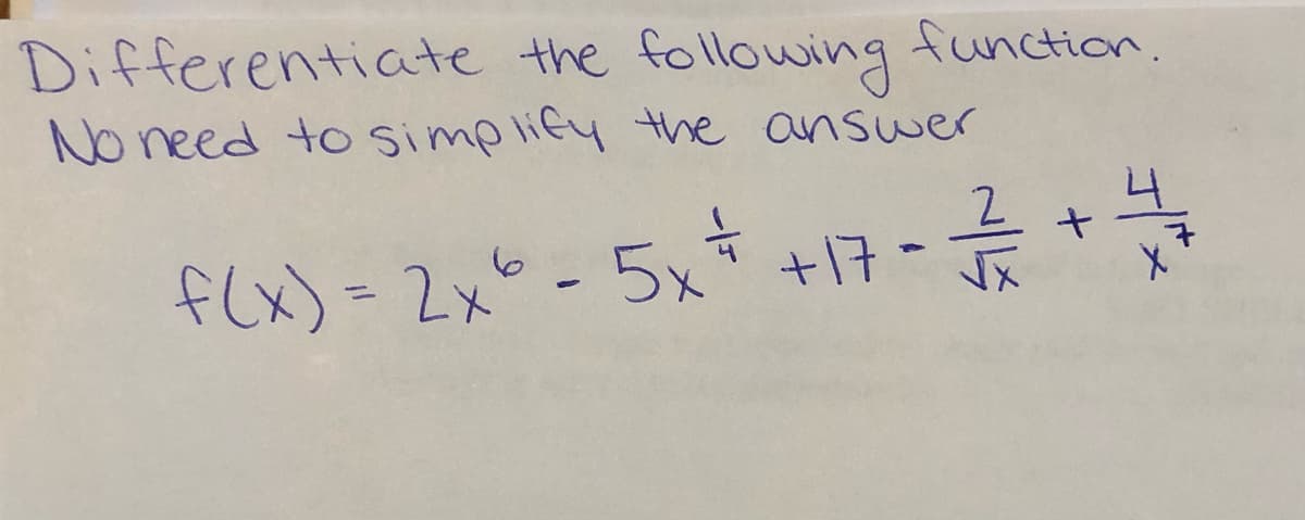 **Title:** Differentiating the Function \( f(x) \)

**Instructions:** Differentiate the following function. No need to simplify the answer.

**Function to Differentiate:**

\[ f(x) = 2x^6 - 5x^{\frac{1}{4}} + 17 - \frac{2}{\sqrt{x}} + \frac{4}{x^7} \]

**Explanation:**

This problem involves differentiating a function comprised of various terms, including polynomial, fractional, and root expressions. The function \( f(x) \) is presented as a composition of five terms. Each term will be differentiated separately according to standard differentiation rules (power rule, constant rule, etc.).