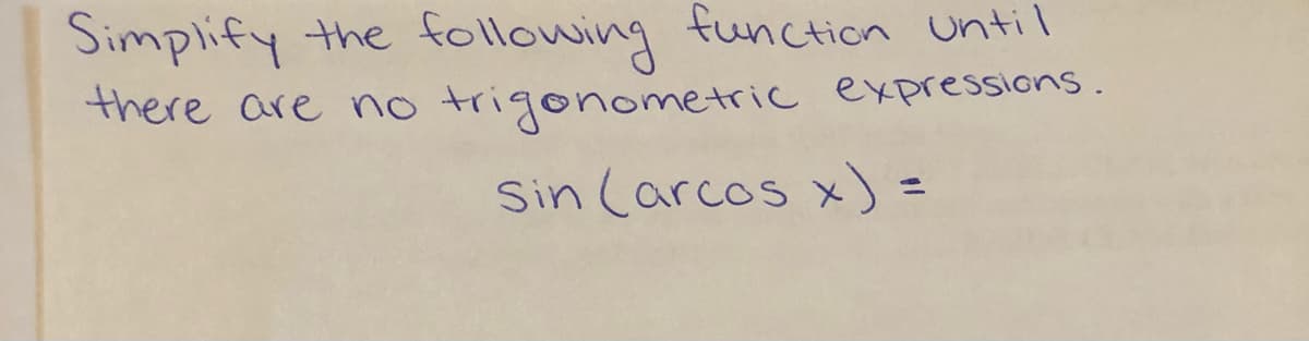 Simplify the
following function until
there are no trigonometric expressions.
Sin (arcos x) =

