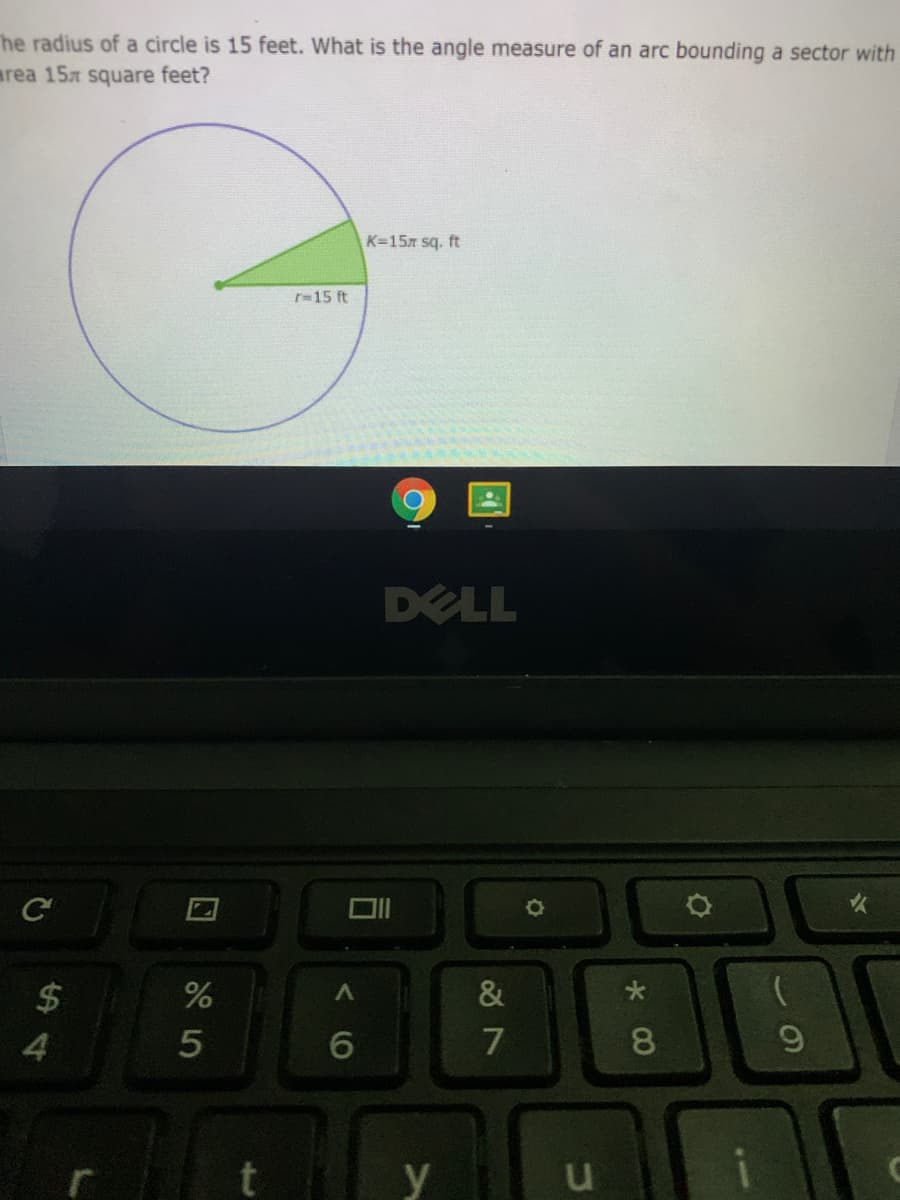 he radius of a circle is 15 feet. What is the angle measure of an arc bounding a sector with
area 15r square feet?
K=157 sq. ft
r=15 ft
DELL
火
%
&
4.
6.
7
8
y
口
%24
