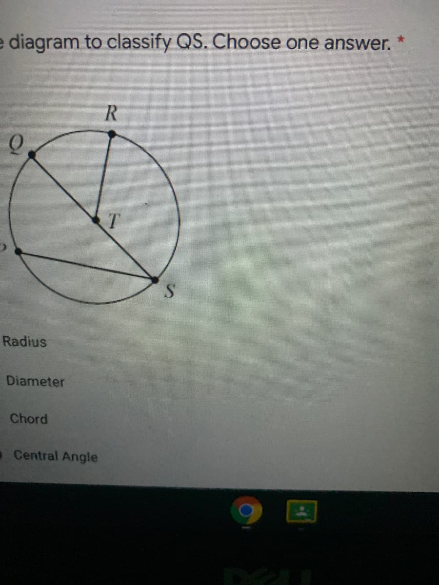 e diagram to classify QS. Choose one answer.
Radius
Diameter
Chord
a Central Angle
