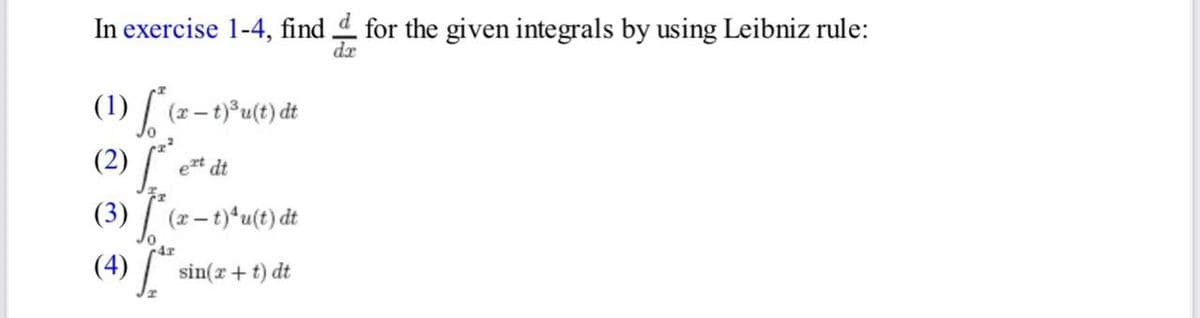 In exercise 1-4, find.
for the given integrals by using Leibniz rule:
da
(1) f (x - t)³3u(t) dt
et dt
(2) f
(3) ²(x - 1)¹u(t) dt
4x
(4) sin(x+t) dt