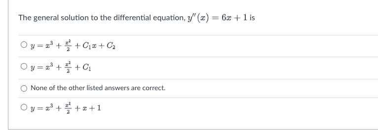 The general solution to the differential equation, y" (x) = 6x +1 is
Oy=x³+²+₁x + C₂
Oy = x³ +
+ C₁
None of the other listed answers are correct.
Oy = x³ + ² + x + 1