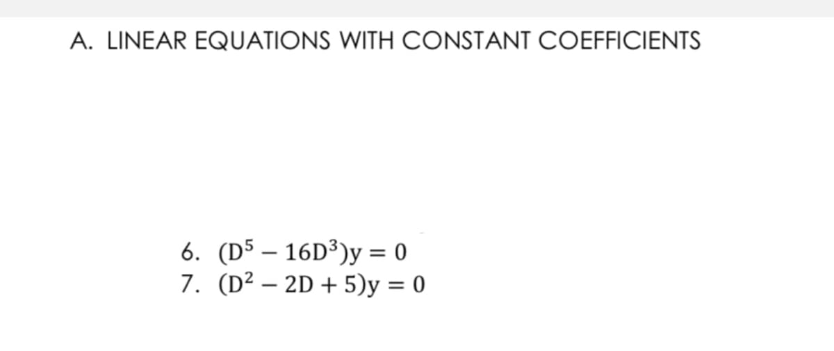 A. LINEAR EQUATIONS WITH CONSTANT COEFFICIENTS
6. (D5 – 16D³)y = 0
7. (D² – 2D + 5)y = 0
-
