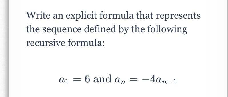 Write an explicit formula that represents
the sequence defined by the following
recursive formula:
a1 = 6 and an
-4an-1
