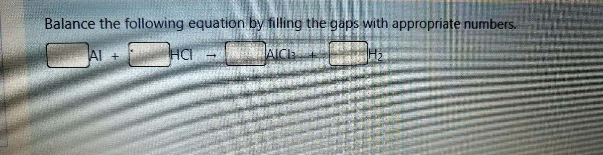 Balance the following equation by filling the gaps with appropriate numbers,
IAI +
HCI
AICE +
H2
