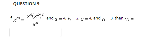 QUESTION 9
x(xb)c
If xm
and a = 4, b = 2, c = 4, and d= 3, then m=
