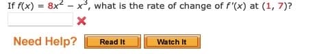 If f(x) = 8x² - x³, what is the rate of change of f'(x) at (1, 7)?
X
Need Help?
Read It
Watch It