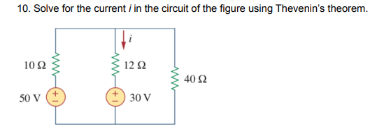 10. Solve for the current i in the circuit of the figure using Thevenin's theorem.
10 Ω
12Ω
40 Ω
50 v (+
+) 30 V
