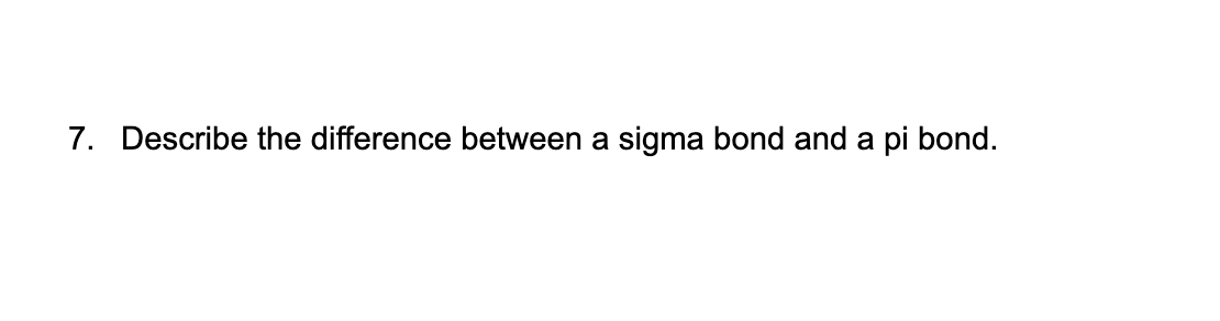 7. Describe the difference between a sigma bond and a pi bond.
