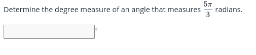 57
radians.
3
Determine the degree measure of an angle that measures
