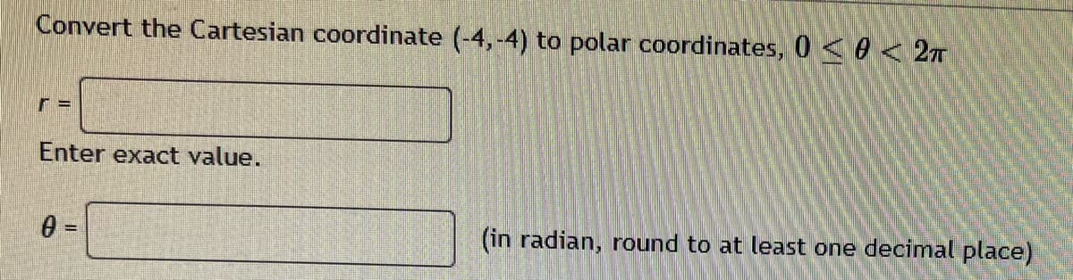 Convert the Cartesian coordinate (-4,-4) to polar coordinates, 0≤ 0 < 2TT
Enter exact value.
0 =
(in radian, round to at least one decimal place)