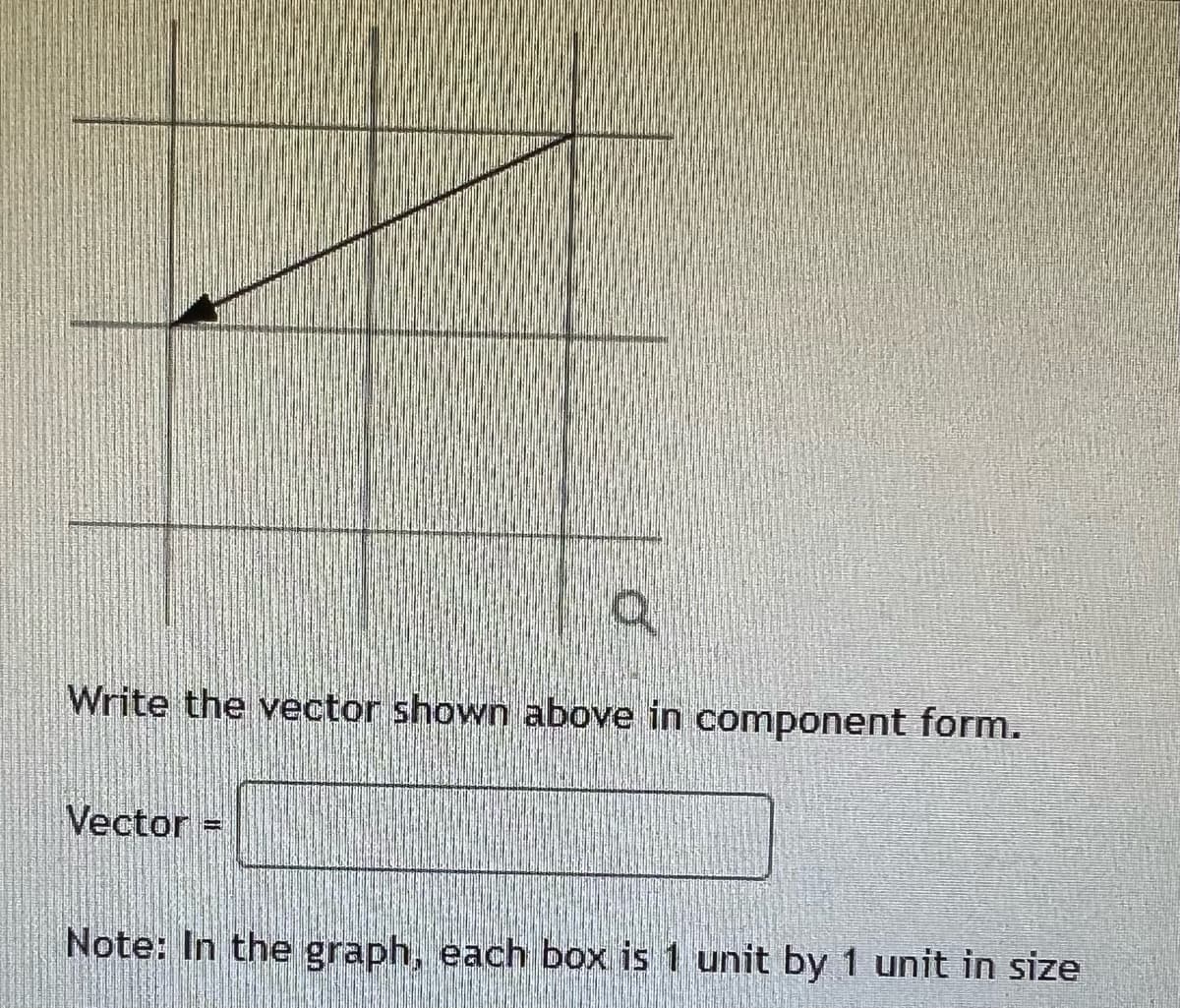 Write the vector shown above in component form.
Vector
Note: In the graph, each box is 1 unit by 1 unit in size
H