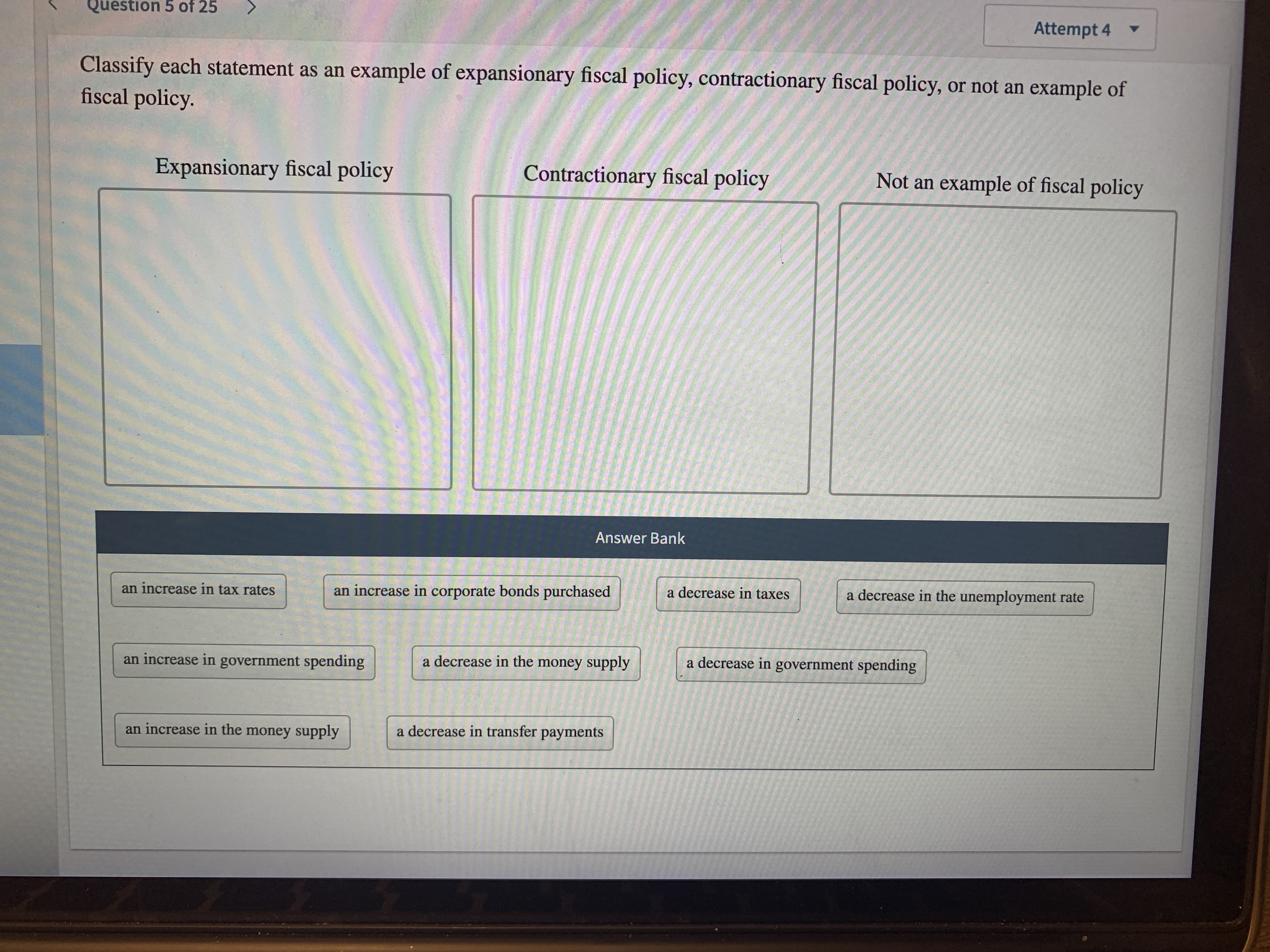 Classify each statement as an example of expansionary fiscal policy, contractionary fiscal policy, or not an example of
fiscal policy.
Expansionary fiscal policy
Contractionary fiscal policy
Not an example of fiscal policy
