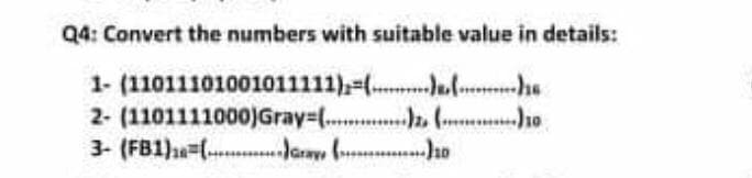 Q4: Convert the numbers with suitable value in details:
1- (11011101001011111),=(.Jul he
2- (1101111000)Gray%-(.. ( ho
3- (FB1) ( Jaray, ( ho
