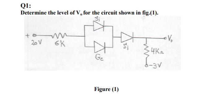 Q1:
Determine the level of V, for the circuit shown in fig.(1).
Si
20 V
6K
Ge
Figure (1)
