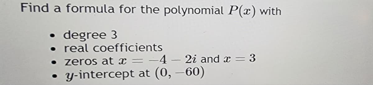 Find a formula for the polynomial P(x) with
• degree 3
- real coefficients
• zeros at x =-4-2i and x = 3
y-intercept at (0, -60)
●