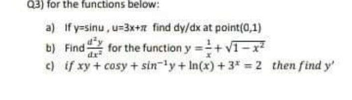 Q3) for the functions below:
a) If y=sinu, u=3x+a find dy/dx at point(0,1)
b) Find-
for the function y =+VI-x
dr
c) if xy + cosy + sin-ly+ In(x) + 3* = 2 then find y'
