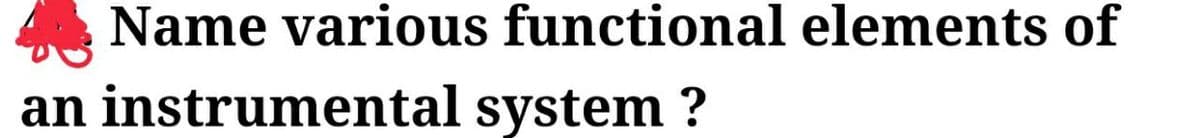Name various functional elements of
an instrumental system ?
