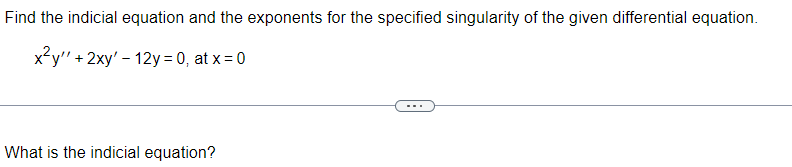 Find the indicial equation and the exponents for the specified singularity of the given differential equation.
x²y" + 2xy' - 12y =0, at x = 0
What is the indicial equation?