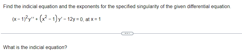 Find the indicial equation and the exponents for the specified singularity of the given differential equation.
(x-1)²y + (x²-1)y' - 12y =0, at x = 1
What is the indicial equation?