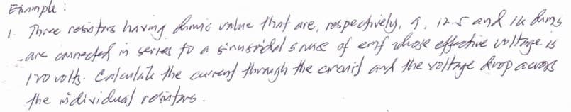 Ehample :
1 Three rebatore havmg dimic valne that are, respecfviely, 1. 12r and Ik dumg
-are cannacted m serias to a ginusrild s nne of enf nhase effchie irltage is
rovols. Calaulate Ahe curend through the crenid and the veltaye kimp aung
the widividual resistars.
