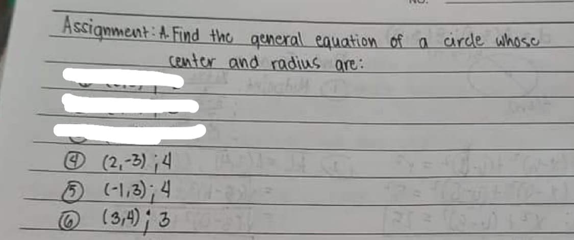 Assignment: A. Find the general equation of a circle whose
center and radius are:
Ⓒ(2,-3); 4
5 (-1,3); 4
Ⓒ (3,4); 3-1/
125 = 12-14³ X
41