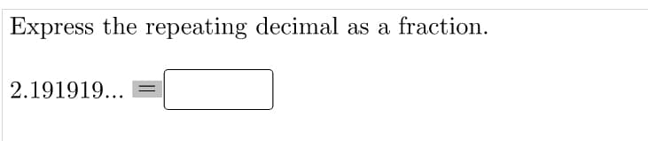 Express the repeating decimal as a fraction.
2.191919...
