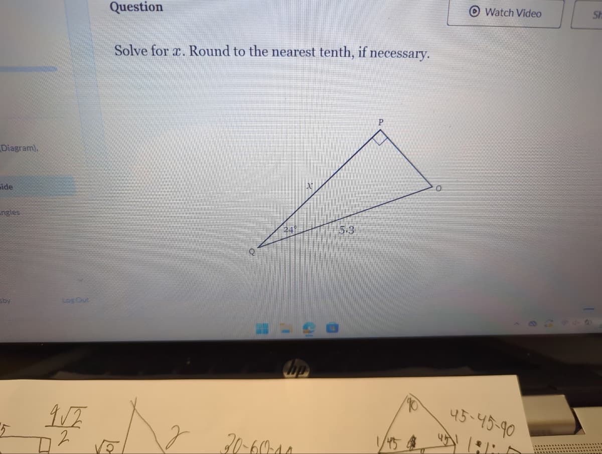 (Diagram),
side
ngles
sby
5
Log Out
9√2
2
Question
Solve for a. Round to the nearest tenth, if necessary.
La
24
hp
20-60-10
5.3
P
1/45
0
Watch Video
45-45-90
Sh