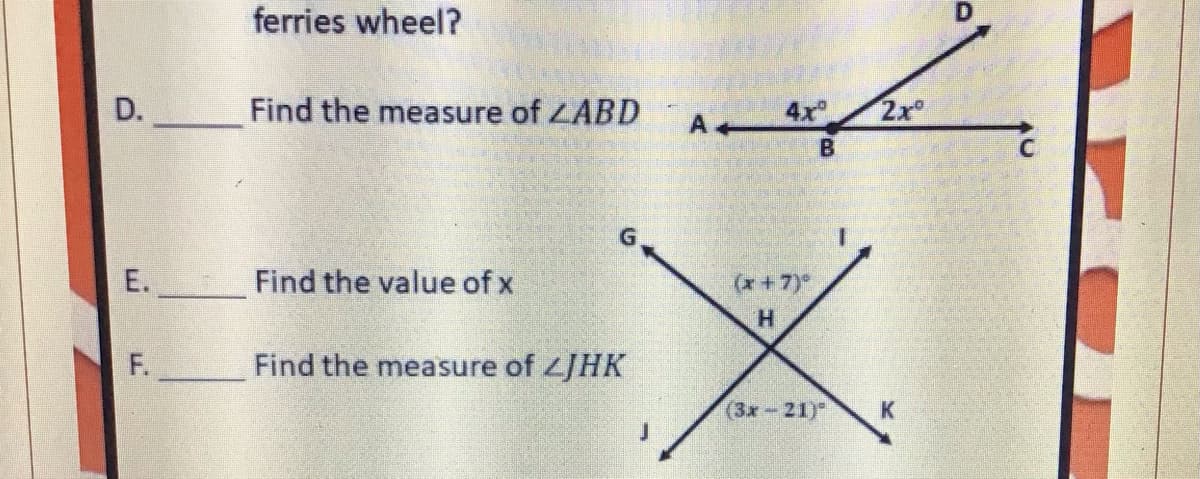 ferries wheel?
D.
Find the measure of LABD
4x
2x
B
E. Find the value of x
(x+7)
H.
F.
Find the measure of /HK
(3x-21)"
