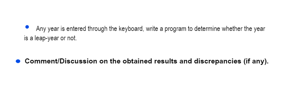 Any year is entered through the keyboard, write a program to determine whether the year
is a leap-year or not.
● Comment/Discussion on the obtained results and discrepancies (if any).