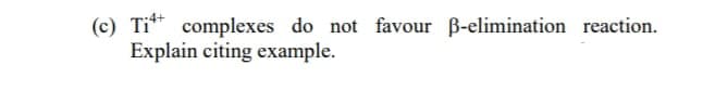 (c) Tit complexes do not favour ß-elimination reaction.
Explain citing example.