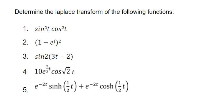 Determine the laplace transform of the following functions:
1. sin?t cos²t
2. (1– et)2
|
3. sin2(3t – 2)
4. 10ez cosv2t
e-2t sinh (t)
+e-2t cosh (;t)
5.
