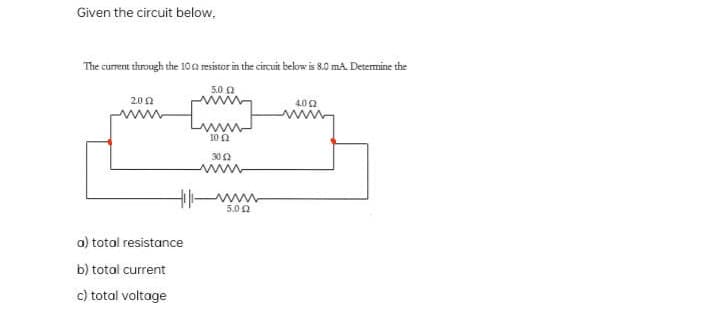 Given the circuit below,
The current through the 100 resistor in the circuit below is 8.0 mA. Determine the
2002
5.0 (2
[www]
10:2
30 2
a) total resistance
b) total current
c) total voltage
wwww
5.002
4002