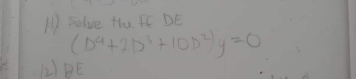 11) solve the ff DE
(D4 +215³ +10D³) y =
12) DE