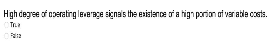 High degree of operating leverage signals the existence of a high portion of variable costs.
True
False