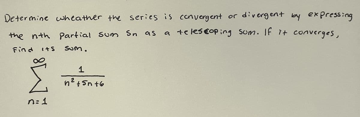 Determine wheather the series is convergent or divergent lby expressing
a teles@op ing sum. If it converges,
the nth Partial Sum Sn as
Find
(+S
Sum.
n? +5n t6
2
n: 1
