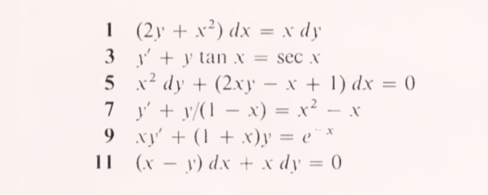 1 (2y + x²) dx = x dy
3
J' + y tan X
5 x2 dy + (2.xy – x + 1) dx = 0
7 y' + y/(1 – x) = x² – x
9 xy' + (1 + x)y = e¯ ×
I1 (x – y) dx + x dy = 0
= sec x
-
7
-
%3D
