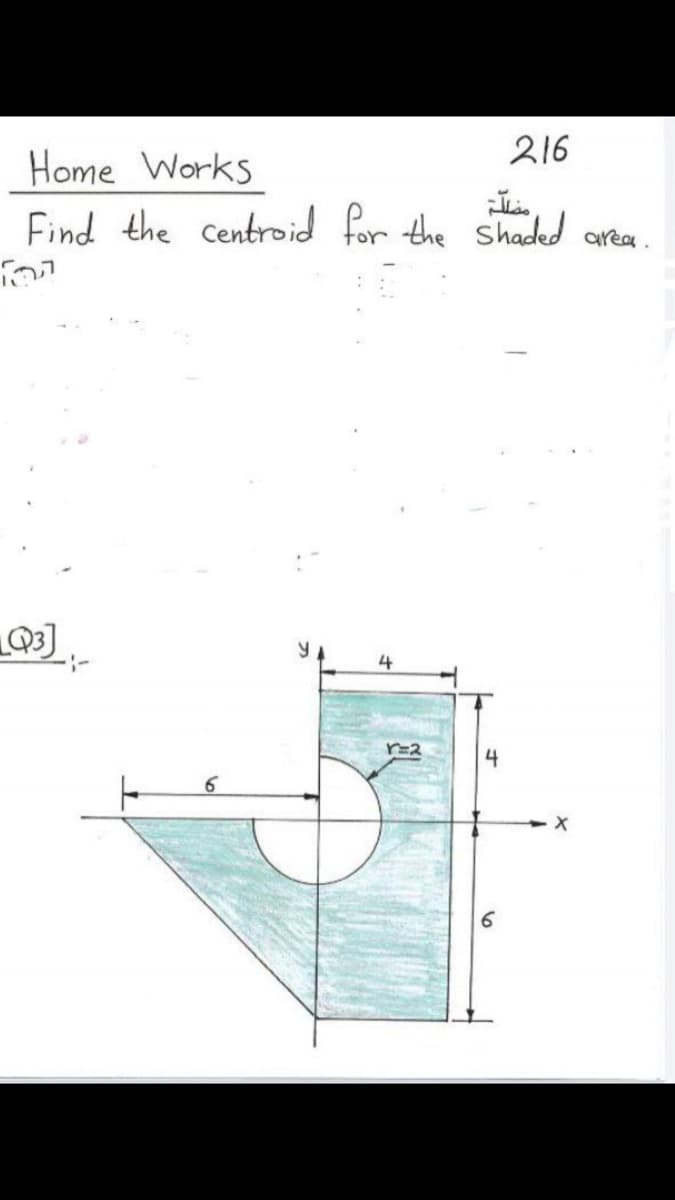 216
Home Works
Find the centroid for the shadeed areae.
:-
r=2
4
6
