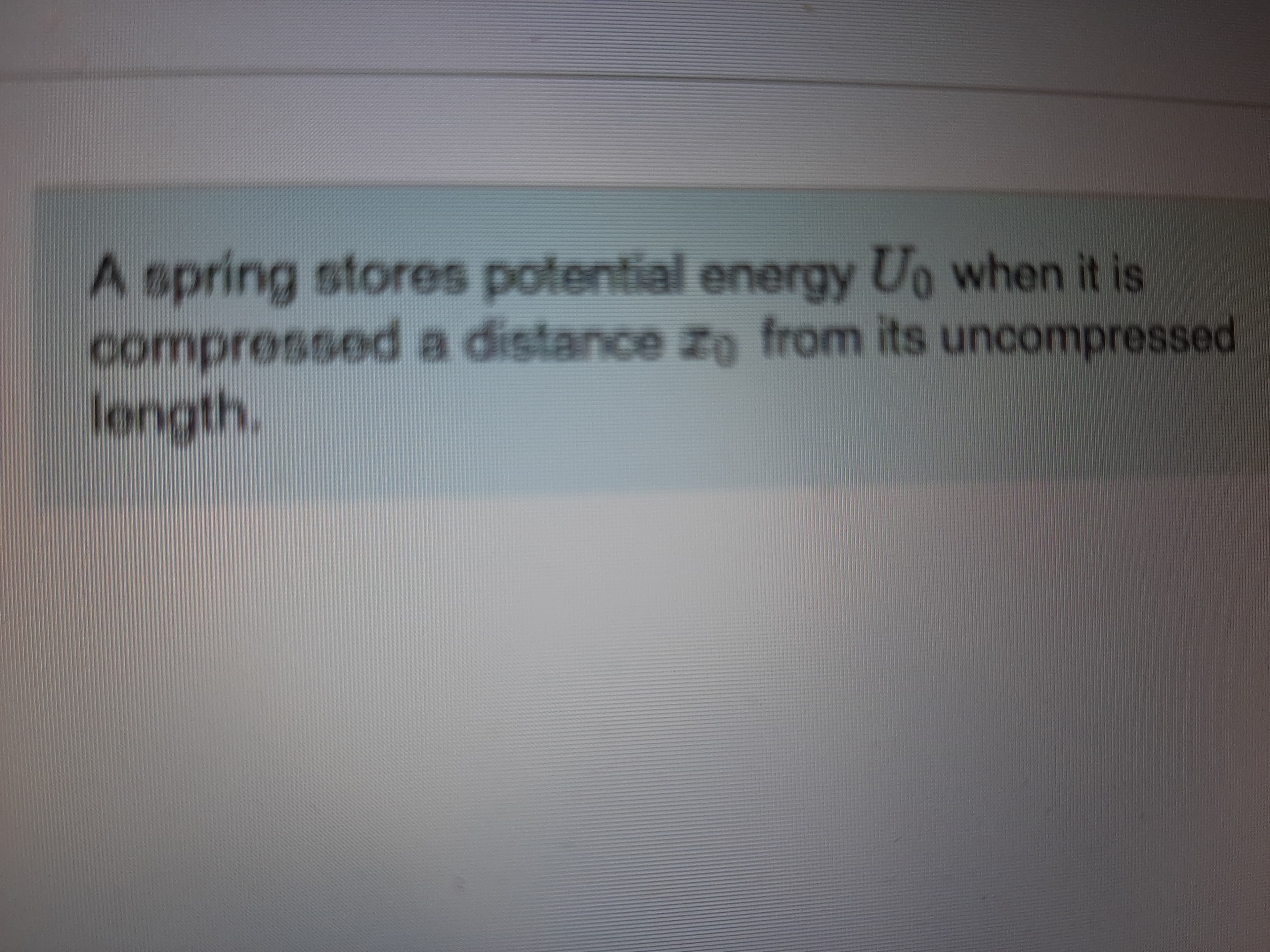 A spring stores potential energy Uo when it is
compresseda distance zo from its uncompressed
length.
