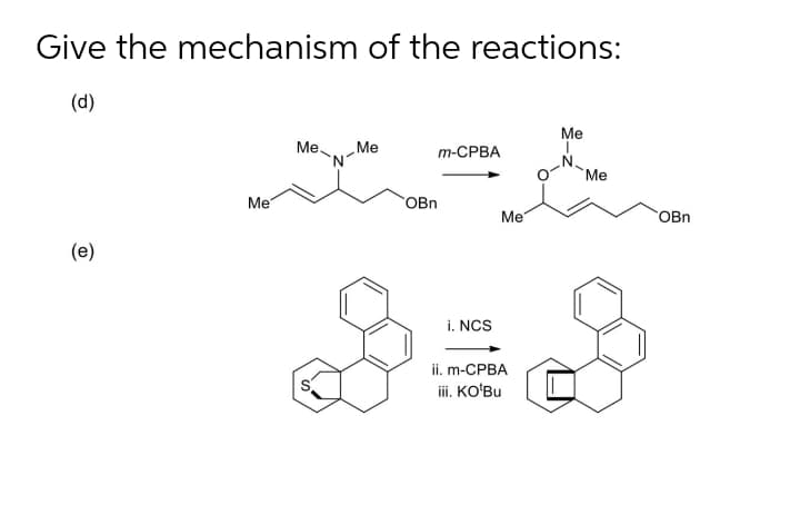 Give the mechanism of the reactions:
(d)
Me
Ме.
Me
m-СРВА
Me
Me
OBn
Me
OBn
(e)
i. NCS
ii. m-CPBA
iii. KO'Bu
