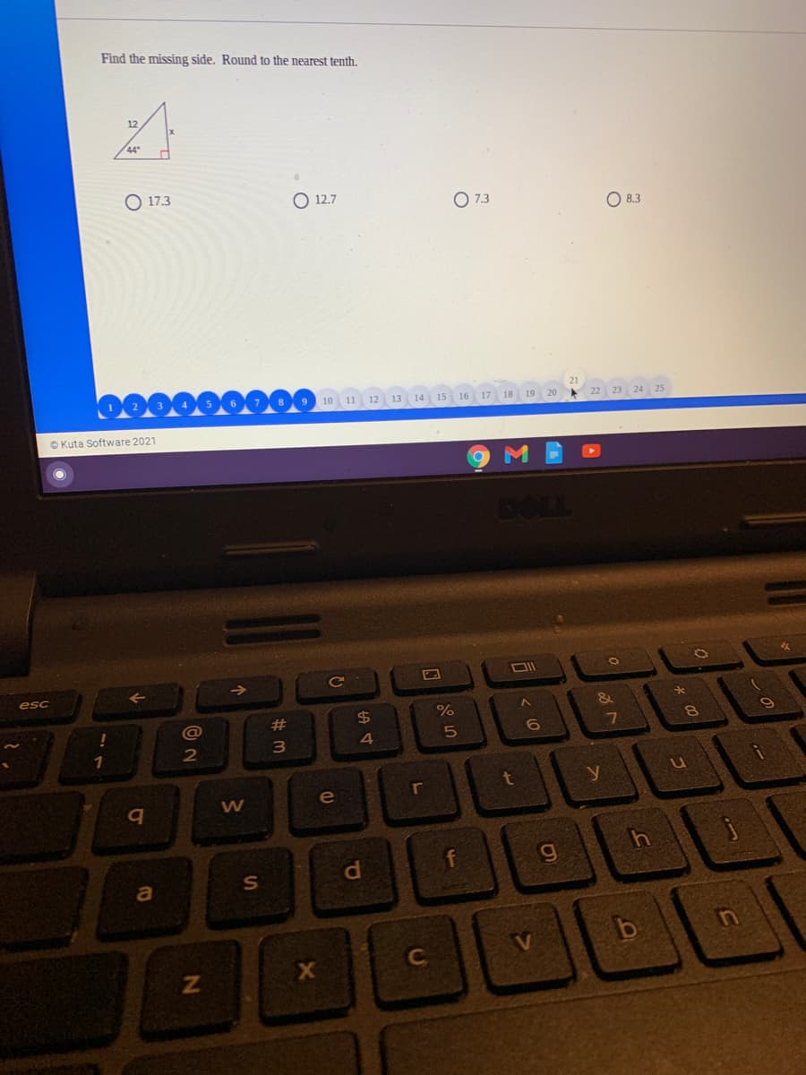 Find the missing side. Round to the nearest tenth.
12
O 17.3
O 12.7
O 7.3
8.3
10 11 12 13 14 15 16
17
18
19
20
22 23 24 25
O Kuta Software 2021
DOLL
Ce
esc
%23
%24
6.
7.
3
4
1
e
b.
d.
g
b
