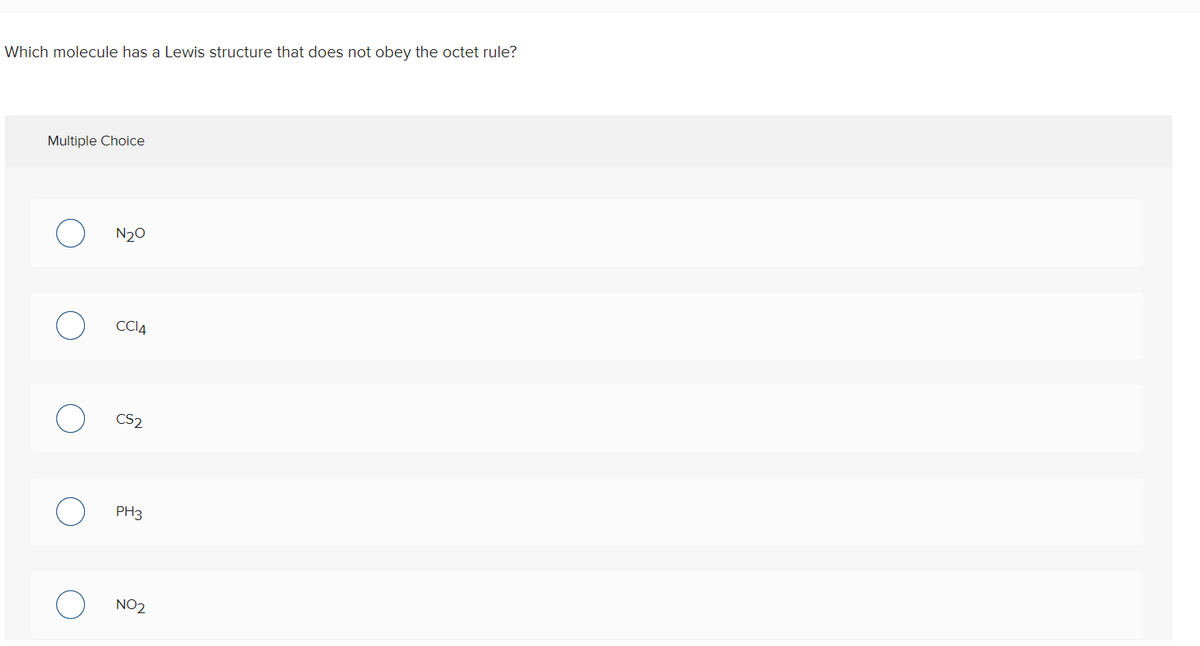 Which molecule has a Lewis structure that does not obey the octet rule?
Multiple Choice
N20
CCIA
CS2
PH3
NO2
