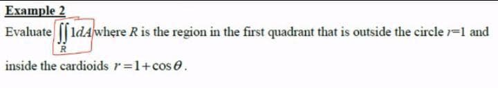 Example 2
Evaluate [[ldAwhere R is the region in the first quadrant that is outside the circle 1=1 and
inside the cardioids r=1+cos0.
