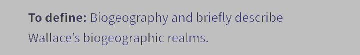 To define: Biogeography and briefly describe
Wallace's biogeographic realms.
