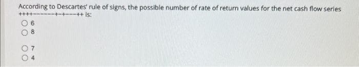 According to Descartes' rule of signs, the possible number of rate of return values for the net cash flow series
-+---++ is:
0
00 00
DN
00 00